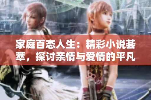 家庭百態(tài)人生：精彩小說薈萃，探討親情與愛情的平凡故事