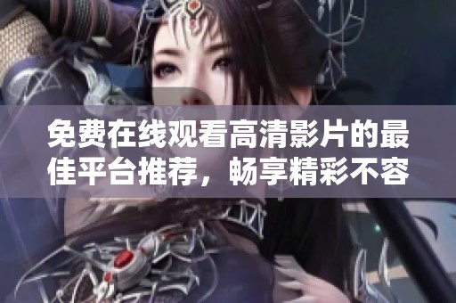 免費(fèi)在線觀看高清影片的最佳平臺(tái)推薦，暢享精彩不容錯(cuò)過(guò)