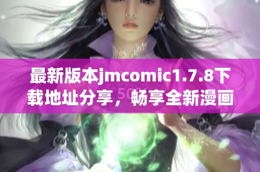 最新版本jmcomic1.7.8下載地址分享，暢享全新漫畫體驗與精彩內容