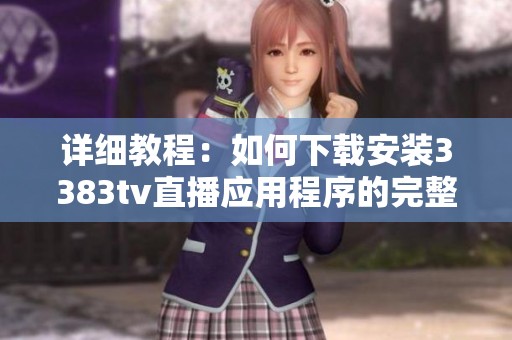 詳細教程：如何下載安裝3383tv直播應用程序的完整步驟