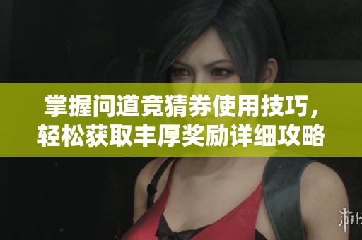 掌握問道競猜券使用技巧，輕松獲取豐厚獎勵詳細攻略