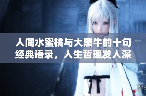 人間水蜜桃與大黑牛的十句經典語錄，人生哲理發人深省