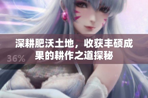 深耕肥沃土地，收獲豐碩成果的耕作之道探秘