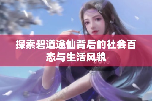 探索碧道途仙背后的社會百態與生活風貌