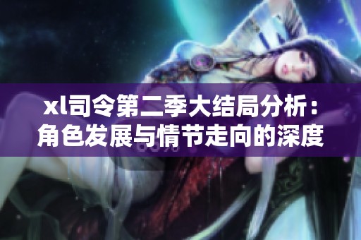 xl司令第二季大結局分析：角色發展與情節走向的深度探討
