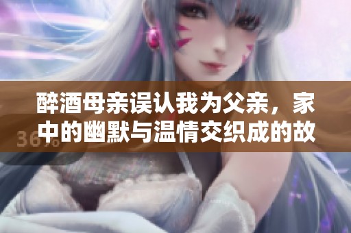 醉酒母親誤認我為父親，家中的幽默與溫情交織成的故事