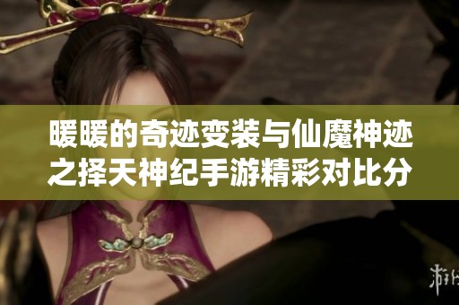 暖暖的奇跡變裝與仙魔神跡之擇天神紀手游精彩對比分析