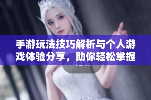 手游玩法技巧解析與個(gè)人游戲體驗(yàn)分享，助你輕松掌握頂尖攻略