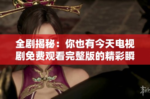 全劇揭秘：你也有今天電視劇免費(fèi)觀看完整版的精彩瞬間與角色分析