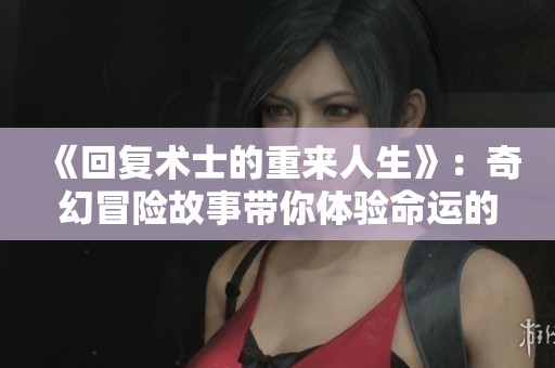 《回復術士的重來人生》：奇幻冒險故事帶你體驗命運的無限可能與挑戰