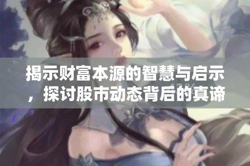揭示財富本源的智慧與啟示，探討股市動態(tài)背后的真諦