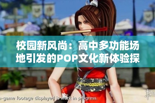 校園新風尚：高中多功能場地引發的POP文化新體驗探索