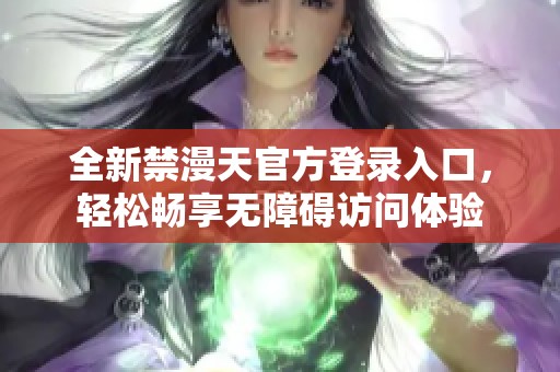 全新禁漫天官方登錄入口，輕松暢享無障礙訪問體驗