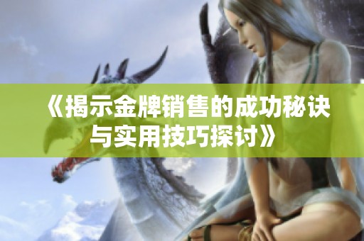 《揭示金牌銷售的成功秘訣與實(shí)用技巧探討》