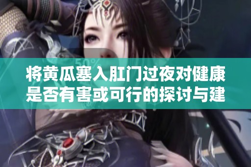 將黃瓜塞入肛門過夜對健康是否有害或可行的探討與建議