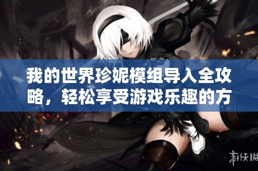我的世界珍妮模組導入全攻略，輕松享受游戲樂趣的方法