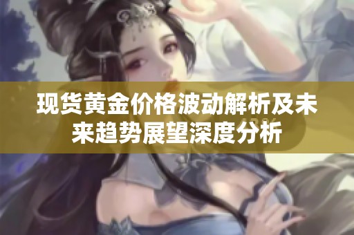 現(xiàn)貨黃金價(jià)格波動(dòng)解析及未來(lái)趨勢(shì)展望深度分析