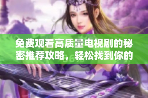 免費(fèi)觀看高質(zhì)量電視劇的秘密推薦攻略，輕松找到你的觀影樂趣