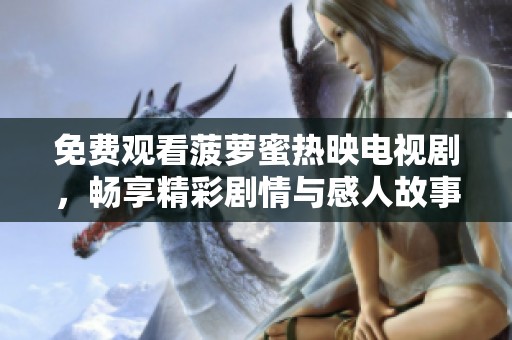免費觀看菠蘿蜜熱映電視劇，暢享精彩劇情與感人故事的最佳選擇