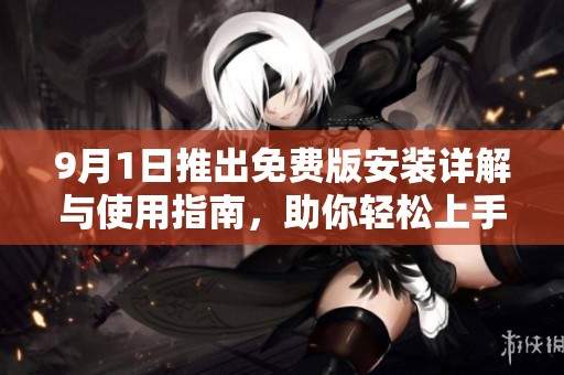 9月1日推出免費版安裝詳解與使用指南，助你輕松上手