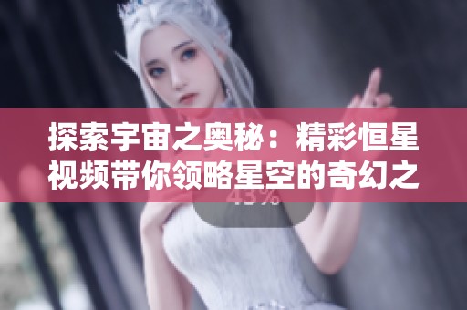 探索宇宙之奧秘：精彩恒星視頻帶你領(lǐng)略星空的奇幻之旅