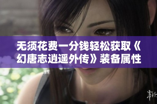 無須花費一分錢輕松獲取《幻唐志逍遙外傳》裝備屬性秘籍