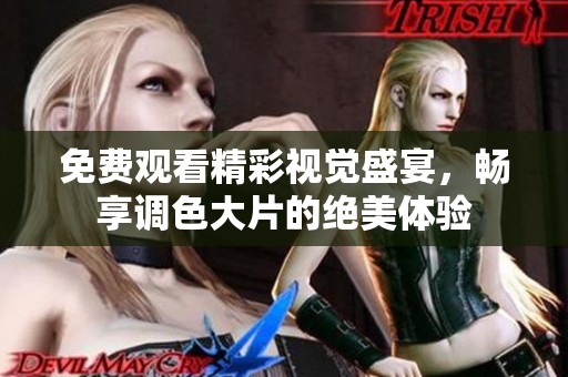 免費觀看精彩視覺盛宴，暢享調色大片的絕美體驗