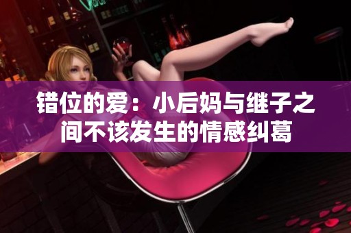 錯位的愛：小后媽與繼子之間不該發生的情感糾葛