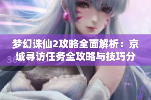 夢幻誅仙2攻略全面解析：京城尋訪任務全攻略與技巧分享