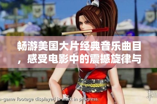暢游美國大片經(jīng)典音樂曲目，感受電影中的震撼旋律與情感之旅