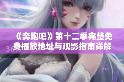 《奔跑吧》第十二季完整免費播放地址與觀影指南詳解