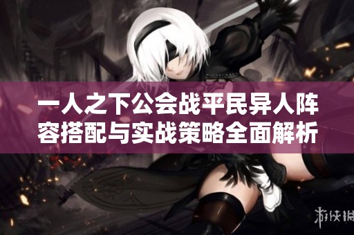 一人之下公會戰平民異人陣容搭配與實戰策略全面解析