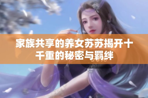 家族共享的養(yǎng)女蘇蘇揭開十千重的秘密與羈絆
