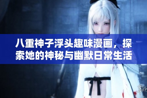 八重神子浮頭趣味漫畫，探索她的神秘與幽默日常生活