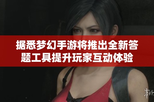 據(jù)悉夢幻手游將推出全新答題工具提升玩家互動體驗