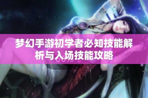 夢幻手游初學(xué)者必知技能解析與入場技能攻略
