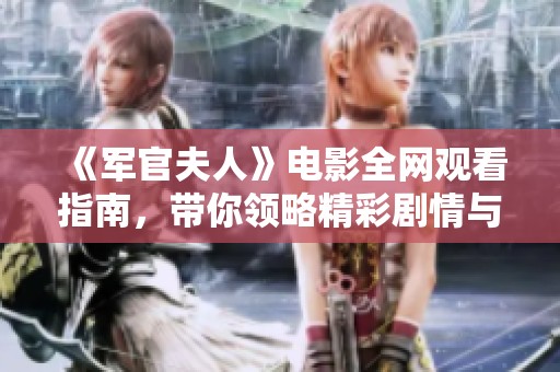 《軍官夫人》電影全網(wǎng)觀(guān)看指南，帶你領(lǐng)略精彩劇情與角色深度探索