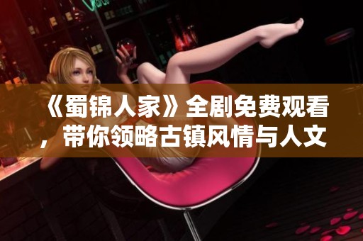 《蜀錦人家》全劇免費觀看，帶你領略古鎮風情與人文魅力