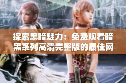 探索黑暗魅力：免費觀看暗黑系列高清完整版的最佳網站推薦