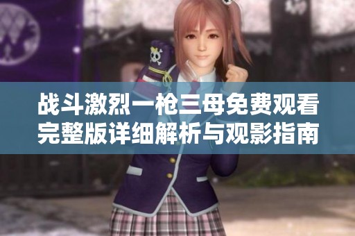 戰斗激烈一槍三母免費觀看完整版詳細解析與觀影指南