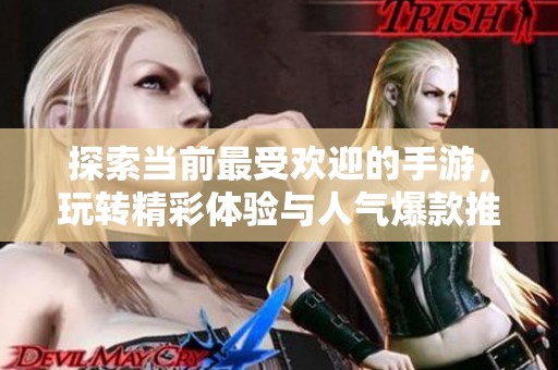 探索當前最受歡迎的手游，玩轉精彩體驗與人氣爆款推薦