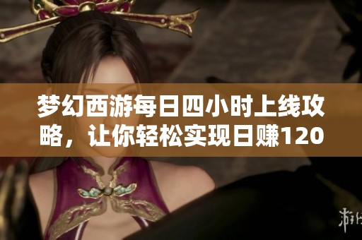 夢(mèng)幻西游每日四小時(shí)上線攻略，讓你輕松實(shí)現(xiàn)日賺1200萬新目標(biāo)！