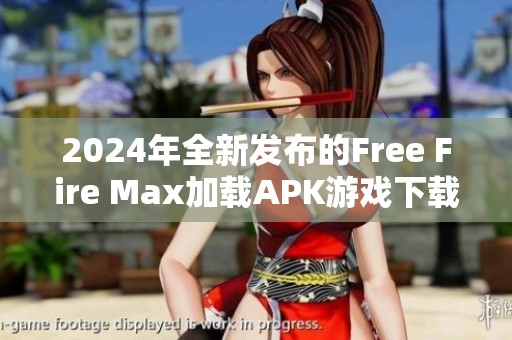 2024年全新發布的Free Fire Max加載APK游戲下載與安裝指南