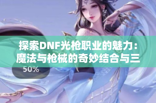 探索DNF光槍職業的魅力：魔法與槍械的奇妙結合與三大分支解析