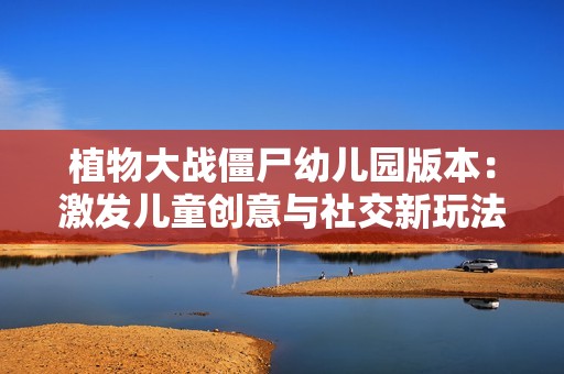 植物大戰僵尸幼兒園版本：激發兒童創意與社交新玩法的萌趣世界
