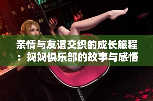 親情與友誼交織的成長旅程：媽媽俱樂部的故事與感悟