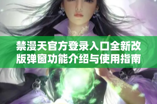 禁漫天官方登錄入口全新改版彈窗功能介紹與使用指南