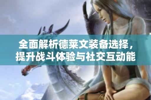 全面解析德萊文裝備選擇，提升戰斗體驗與社交互動能力