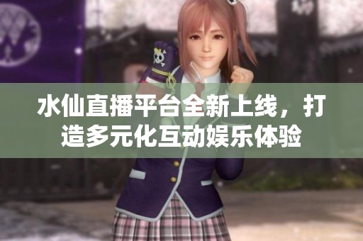 水仙直播平臺全新上線，打造多元化互動娛樂體驗