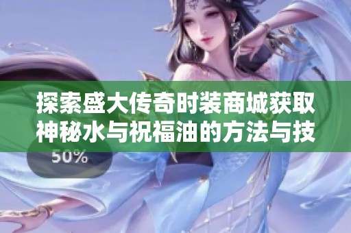 探索盛大傳奇時裝商城獲取神秘水與祝福油的方法與技巧